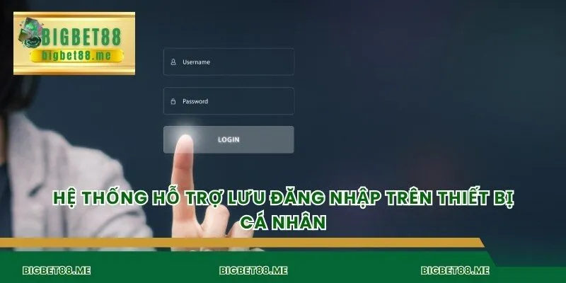 Hệ thống hỗ trợ lưu đăng nhập trên thiết bị cá nhân