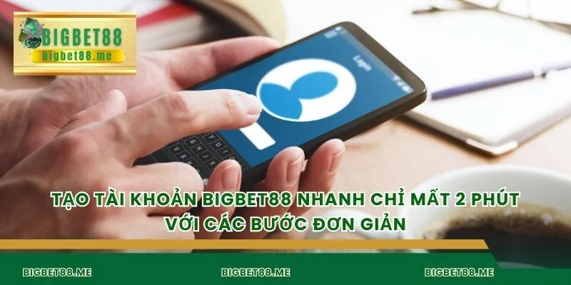 Tạo tài khoản bigbet88 nhanh chỉ mất 2 phút với các bước đơn giản