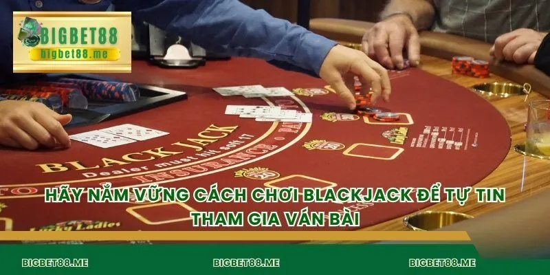 Hãy nắm vững cách chơi blackjack để tự tin tham gia ván bài.