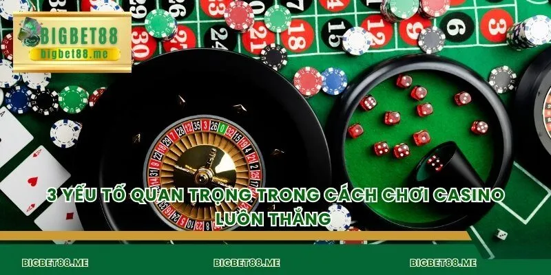 3 yếu tố quan trọng trong cách chơi casino luôn thắng