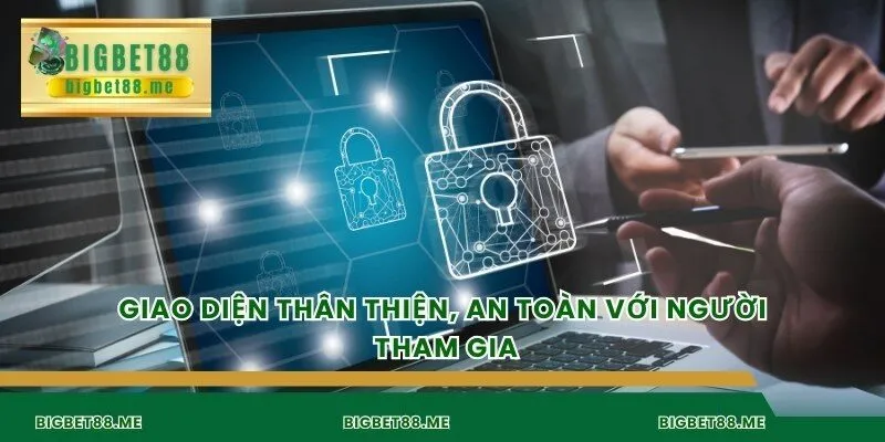Giao diện thân thiện, an toàn với người tham gia
