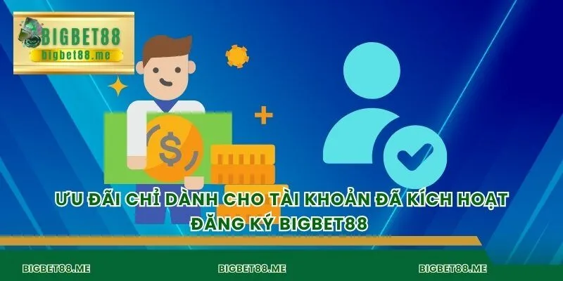 Ưu đãi chỉ dành cho tài khoản đã kích hoạt đăng ký bigbet88