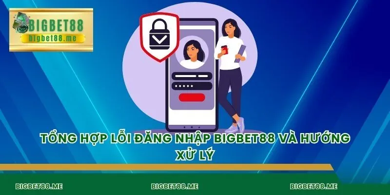 Tổng hợp lỗi đăng nhập bigbet88 và hướng xử lý