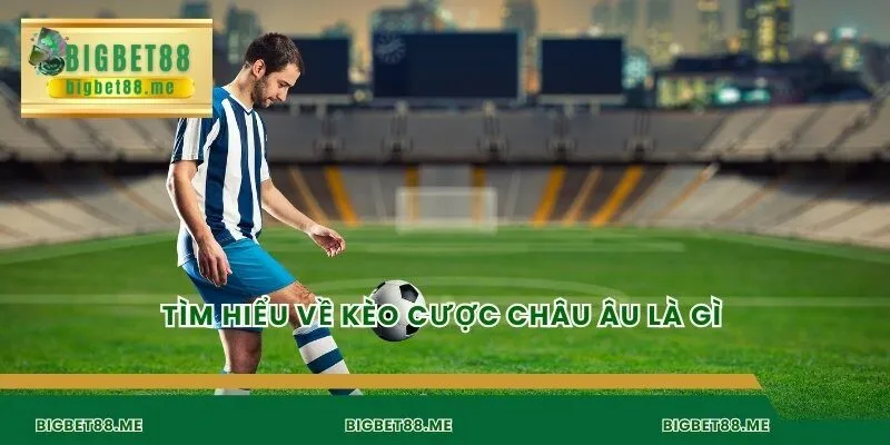 Tìm hiểu về kèo cược châu Âu là gì