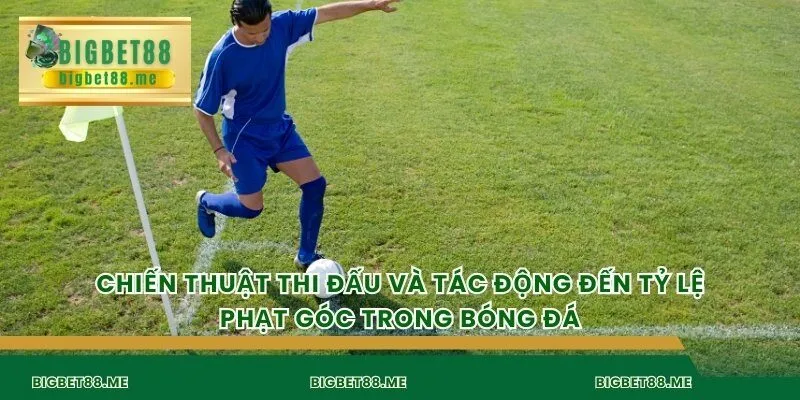 Chiến thuật thi đấu và tác động đến tỷ lệ phạt góc trong bóng đá