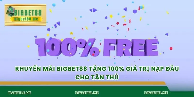 Khuyến mãi Bigbet88 tặng 100% giá trị nạp đầu cho tân thủ