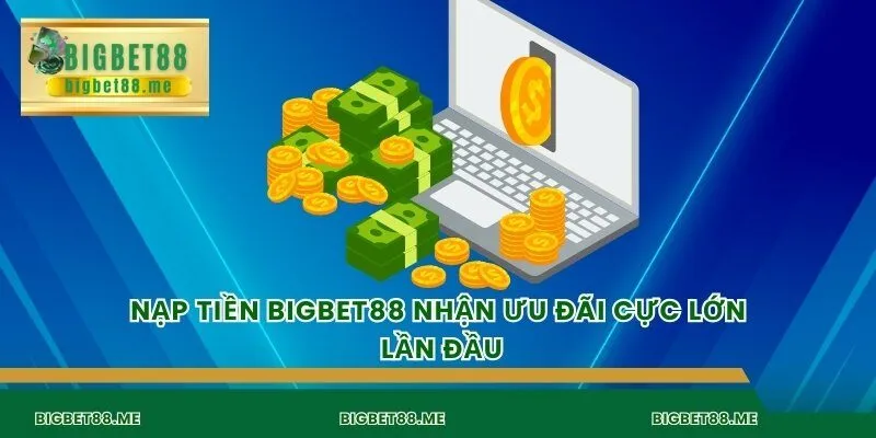 Nạp tiền bigbet88 nhận ưu đãi cực lớn lần đầu