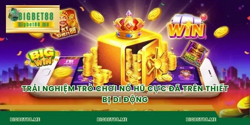 Trải nghiệm trò chơi nổ hũ cực đã trên thiết bị di động
