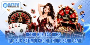 BET88 Hợp Tác OK33 - Tạo Sức Bật Mới Cho Hệ Thống Sảnh Game
